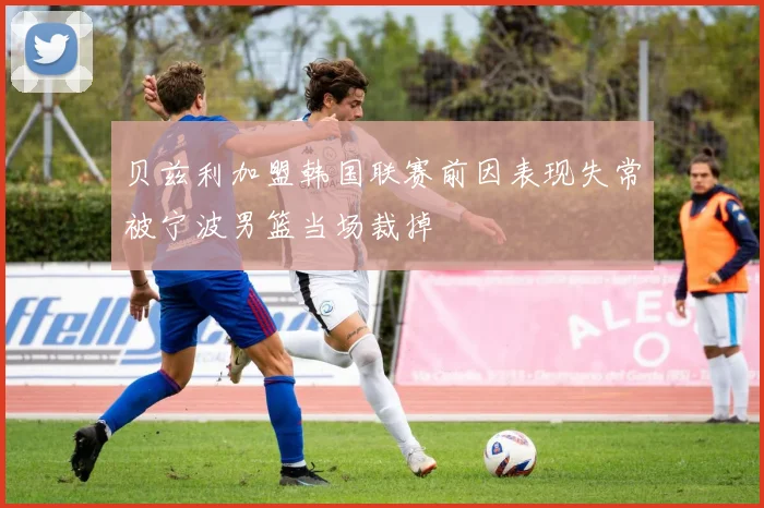 贝兹利加盟韩国联赛前因表现失常被宁波男篮当场裁掉