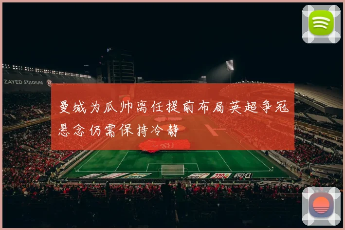 曼城为瓜帅离任提前布局英超争冠悬念仍需保持冷静