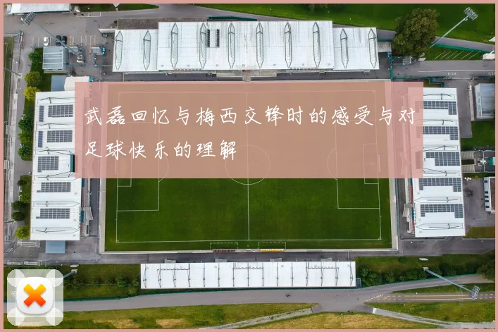 武磊回忆与梅西交锋时的感受与对足球快乐的理解