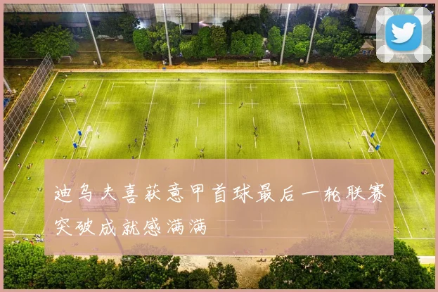 迪乌夫喜获意甲首球最后一轮联赛突破成就感满满