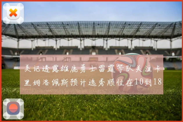 美记透露雄鹿勇士雷霆等队关注卡里姆洛佩斯预计选秀顺位在10到18之间