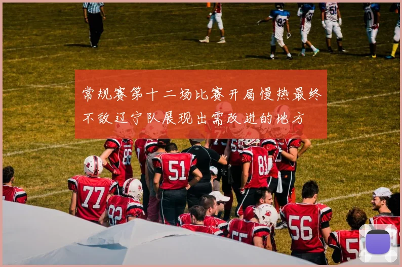 常规赛第十二场比赛开局慢热最终不敌辽宁队展现出需改进的地方