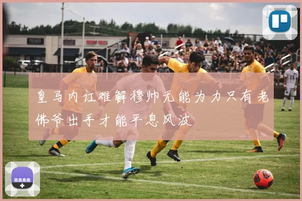 皇马内讧难解穆帅无能为力只有老佛爷出手才能平息风波