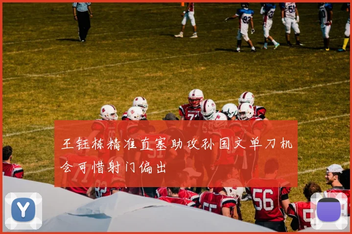 王钰栋精准直塞助攻孙国文单刀机会可惜射门偏出
