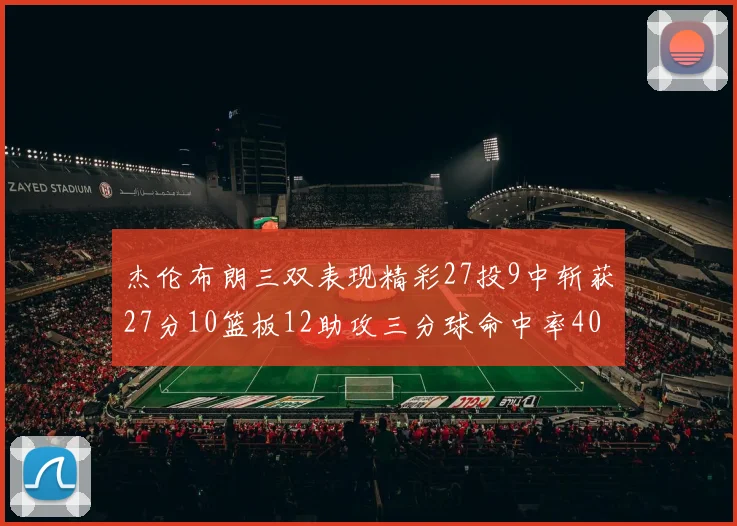 杰伦布朗三双表现精彩27投9中斩获27分10篮板12助攻三分球命中率40
